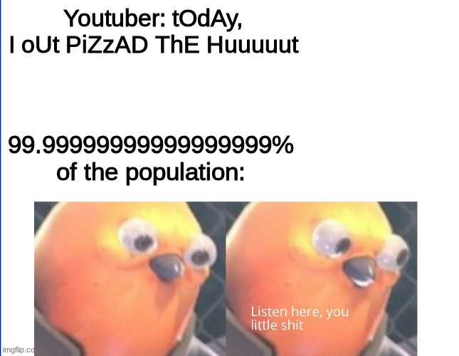 NO ONE CAN OUTPIZZA THE HUT | Youtuber: tOdAy, I oUt PiZzAD ThE Huuuuut; 99.99999999999999999% of the population: | image tagged in listen here you little shit | made w/ Imgflip meme maker