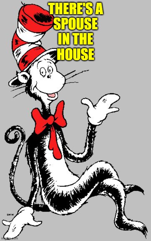 Dr Seuss | THERE'S A
SPOUSE
IN THE
HOUSE | image tagged in dr seuss | made w/ Imgflip meme maker