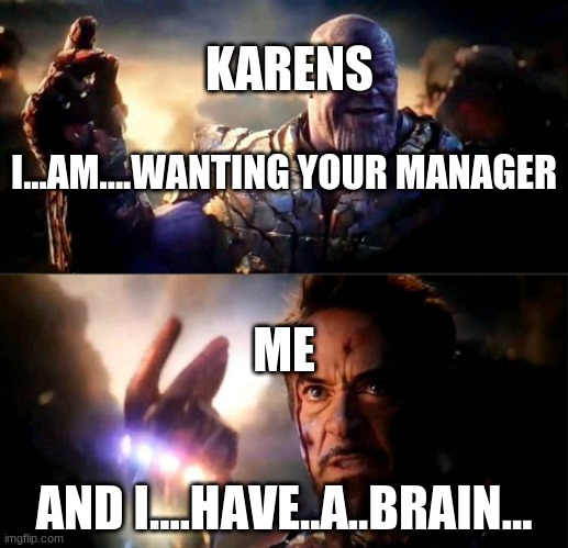I am inevitable and i am Iron Man | KARENS; I...AM....WANTING YOUR MANAGER; ME; AND I....HAVE..A..BRAIN... | image tagged in i am inevitable and i am iron man | made w/ Imgflip meme maker