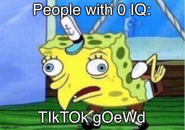 Mocking Spongebob Meme | People with 0 IQ: TIkTOk gOeWd | image tagged in memes,mocking spongebob | made w/ Imgflip meme maker