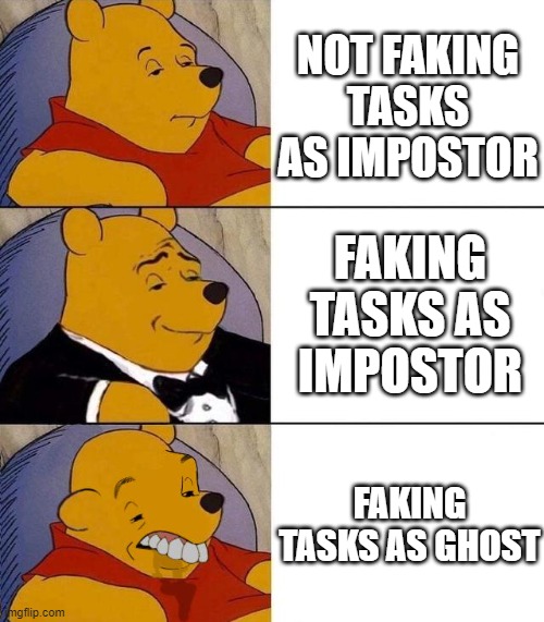 Among us | NOT FAKING TASKS AS IMPOSTOR; FAKING TASKS AS IMPOSTOR; FAKING TASKS AS GHOST | image tagged in best better blurst,among us,pooh,tuxedo winnie the pooh | made w/ Imgflip meme maker