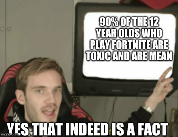 and that's a fact | 90% OF THE 12 YEAR OLDS WHO PLAY FORTNITE ARE TOXIC AND ARE MEAN; YES THAT INDEED IS A FACT | image tagged in and that's a fact | made w/ Imgflip meme maker