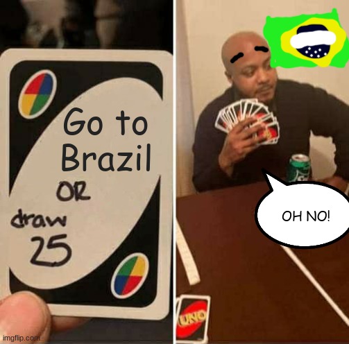 You're going to Brazil! | Go to Brazil; OH NO! | image tagged in memes,uno draw 25 cards | made w/ Imgflip meme maker