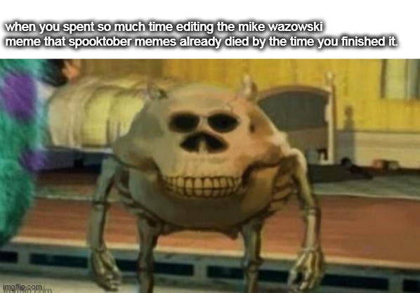 mike ripzowski | when you spent so much time editing the mike wazowski meme that spooktober memes already died by the time you finished it. | image tagged in spooky mike wazowski | made w/ Imgflip meme maker