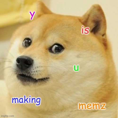 Doge | y; is; u; making; memz | image tagged in memes,doge | made w/ Imgflip meme maker