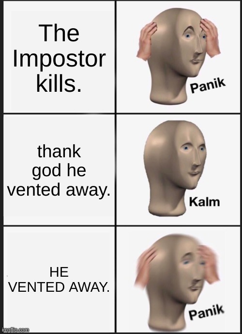 Panik Kalm Panik Meme | The Impostor kills. thank god he vented away. HE VENTED AWAY. | image tagged in memes,panik kalm panik | made w/ Imgflip meme maker