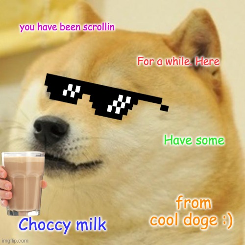 U been Scrollin | you have been scrollin; For a while. Here; Have some; from cool doge :); Choccy milk | image tagged in memes,doge | made w/ Imgflip meme maker