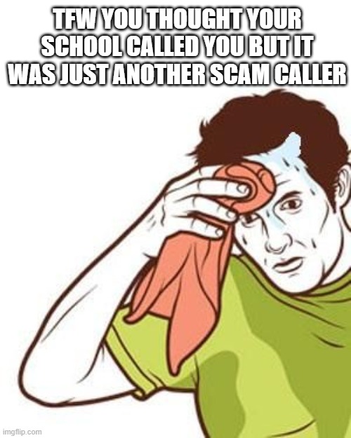 pick up the phone | TFW YOU THOUGHT YOUR SCHOOL CALLED YOU BUT IT WAS JUST ANOTHER SCAM CALLER | image tagged in towel sweat,memes | made w/ Imgflip meme maker