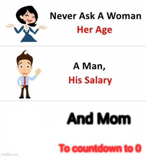 Do that and you are DEAD. | And Mom; To countdown to 0 | image tagged in never ask a woman her age | made w/ Imgflip meme maker