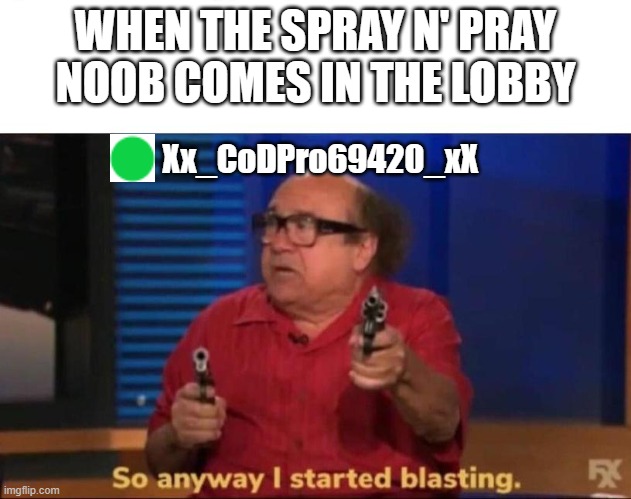 haha gun go brrr | WHEN THE SPRAY N' PRAY NOOB COMES IN THE LOBBY; Xx_CoDPro69420_xX | image tagged in so anyway i started blasting | made w/ Imgflip meme maker