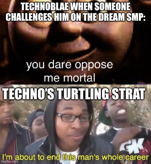 TECHNOBLAE WHEN SOMEONE CHALLENGES HIM ON THE DREAM SMP:; TECHNO’S TURTLING STRAT | image tagged in you dare oppose me mortal,i m about to end this man s whole career | made w/ Imgflip meme maker