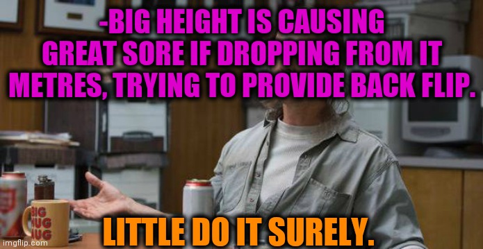 -Aware trauma. | -BIG HEIGHT IS CAUSING GREAT SORE IF DROPPING FROM IT METRES, TRYING TO PROVIDE BACK FLIP. LITTLE DO IT SURELY. | image tagged in true detective,backflip,parkour,big,geometry,truth hurts | made w/ Imgflip meme maker