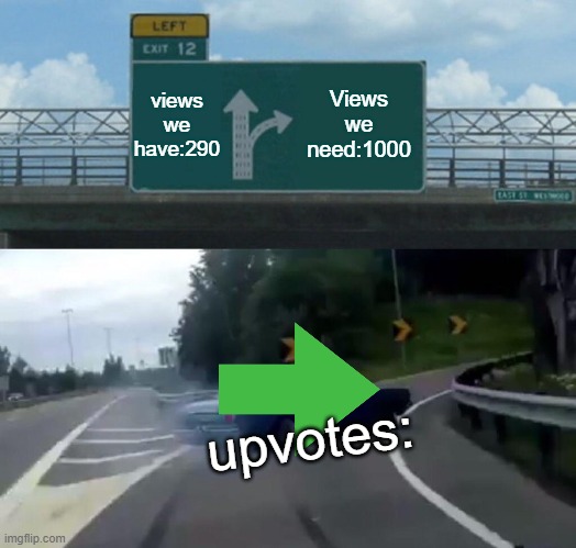 Left Exit 12 Off Ramp Meme | views we have:290 Views we need:1000 upvotes: | image tagged in memes,left exit 12 off ramp | made w/ Imgflip meme maker