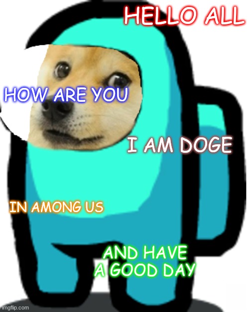 Good Day | HELLO ALL; HOW ARE YOU; I AM DOGE; IN AMONG US; AND HAVE A GOOD DAY | image tagged in among us doge,good day | made w/ Imgflip meme maker