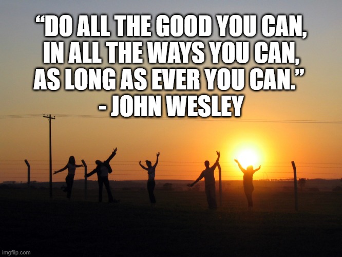 Doing Good for Others | “DO ALL THE GOOD YOU CAN,
 IN ALL THE WAYS YOU CAN, 
AS LONG AS EVER YOU CAN.” 
- JOHN WESLEY | image tagged in doing good,inspirational quote | made w/ Imgflip meme maker