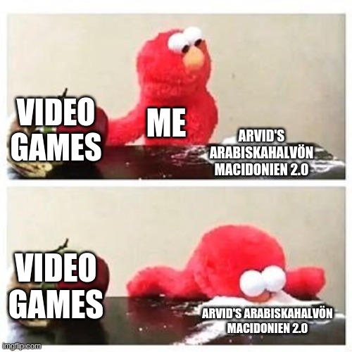 Not so Hard choises | VIDEO GAMES; ME; ARVID'S ARABISKAHALVÖN MACIDONIEN 2.0; VIDEO GAMES; ARVID'S ARABISKAHALVÖN MACIDONIEN 2.0 | image tagged in elmo cocaine | made w/ Imgflip meme maker