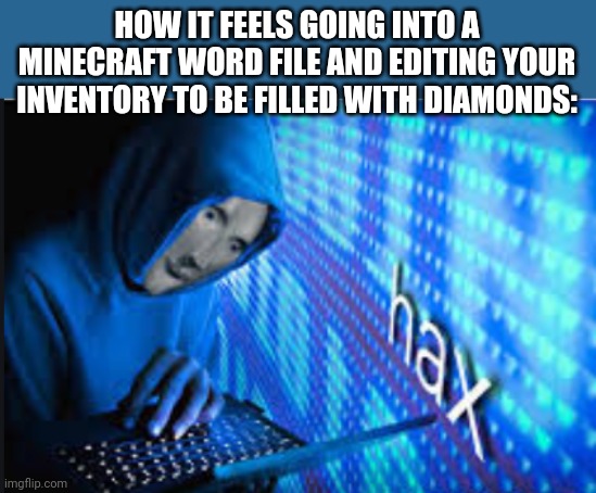 Hax | HOW IT FEELS GOING INTO A MINECRAFT WORD FILE AND EDITING YOUR INVENTORY TO BE FILLED WITH DIAMONDS: | image tagged in hax,minecraft,meme man,meme man hax,hacker meme | made w/ Imgflip meme maker