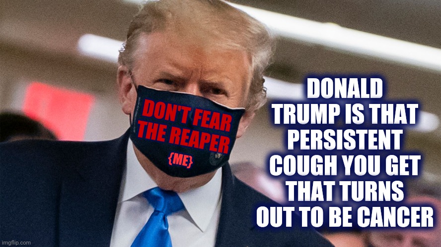 How Many Deaths Has His Incompetence Caused? | DONALD TRUMP IS THAT PERSISTENT COUGH YOU GET THAT TURNS OUT TO BE CANCER; DON'T FEAR THE REAPER; {ME} | image tagged in donald trump face mask,memes,incompetence,lock trump up,trump lies,covid-19 | made w/ Imgflip meme maker