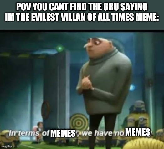 In terms of money | POV YOU CANT FIND THE GRU SAYING IM THE EVILEST VILLAN OF ALL TIMES MEME:; MEMES; MEMES | image tagged in in terms of money,i am the evilest villan,gru holding moon',despicable me | made w/ Imgflip meme maker