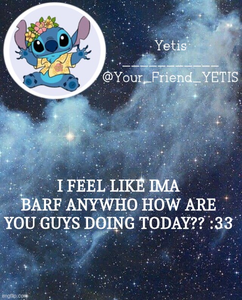 heh | I FEEL LIKE IMA BARF ANYWHO HOW ARE YOU GUYS DOING TODAY?? :33 | image tagged in yetis and stich | made w/ Imgflip meme maker