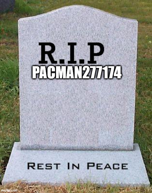 One of my fav users got deleted... | PACMAN277174 | image tagged in rip headstone | made w/ Imgflip meme maker