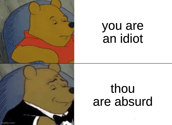 Tuxedo Winnie The Pooh Meme | you are an idiot; thou are absurd | image tagged in memes,tuxedo winnie the pooh | made w/ Imgflip meme maker