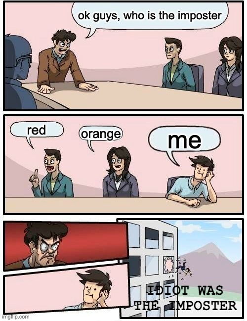 amogus | ok guys, who is the imposter; red; orange; me; IDIOT WAS THE IMPOSTER | image tagged in memes,boardroom meeting suggestion | made w/ Imgflip meme maker