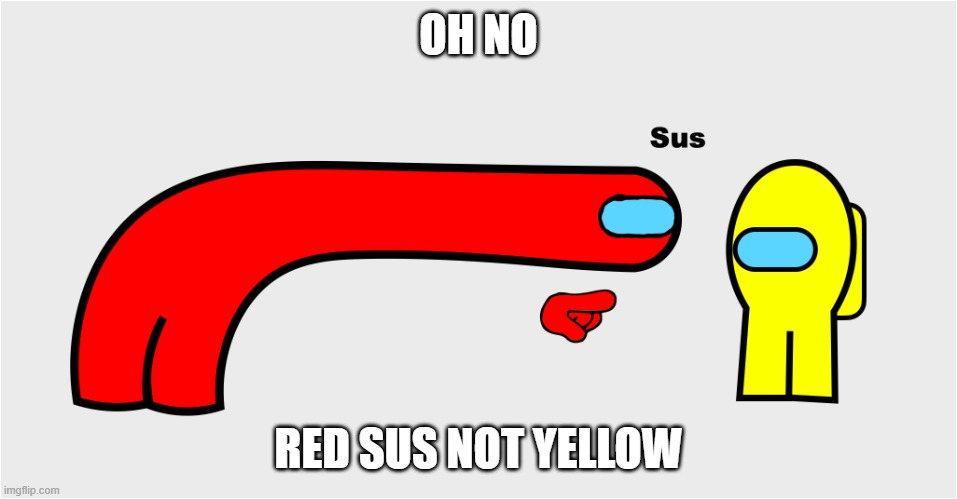Among Us sus | OH NO; RED SUS NOT YELLOW | image tagged in among us sus | made w/ Imgflip meme maker