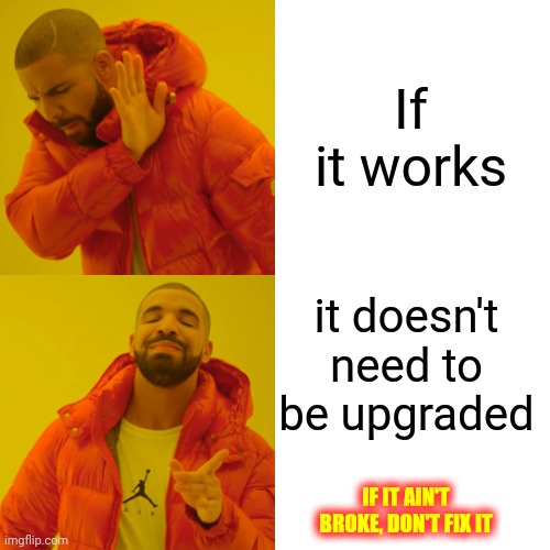 Upgraded | If it works; it doesn't need to be upgraded; IF IT AIN'T BROKE, DON'T FIX IT | image tagged in memes,drake hotline bling,stop it,just stop,you can't know it all,unique | made w/ Imgflip meme maker