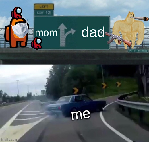 Left Exit 12 Off Ramp | mom; dad; me | image tagged in memes,left exit 12 off ramp | made w/ Imgflip meme maker