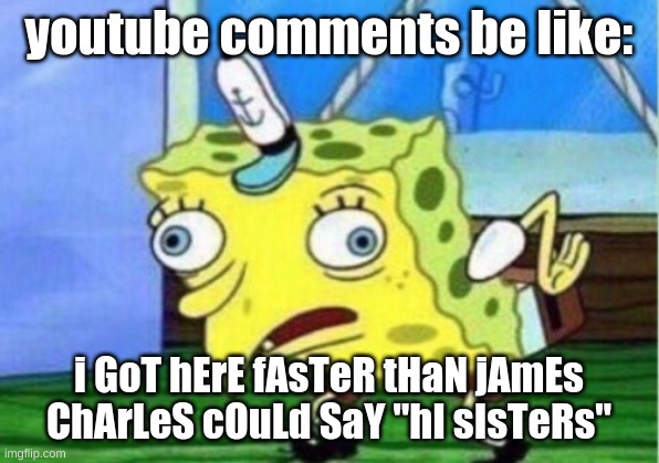 youtube comments in one sentence | youtube comments be like:; i GoT hErE fAsTeR tHaN jAmEs ChArLeS cOuLd SaY "hI sIsTeRs" | image tagged in memes,mocking spongebob,james charles,youtube,your mom,why are you reading this | made w/ Imgflip meme maker