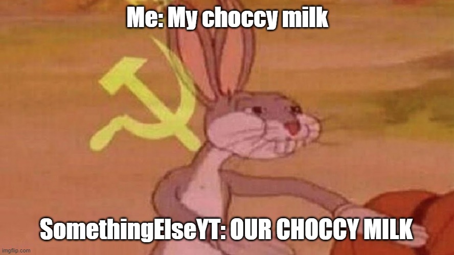 Milk | Me: My choccy milk; SomethingElseYT: OUR CHOCCY MILK | image tagged in our meme | made w/ Imgflip meme maker
