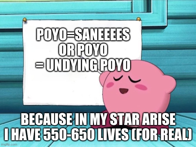 kirby sign | POYO=SANEEEES OR POYO = UNDYING POYO; BECAUSE IN MY STAR ARISE I HAVE 550-650 LIVES (FOR REAL) | image tagged in kirby sign | made w/ Imgflip meme maker