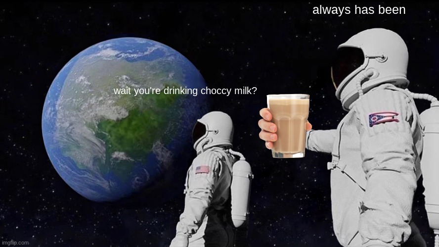 Always Has Been Meme | always has been; wait you're drinking choccy milk? | image tagged in memes,always has been | made w/ Imgflip meme maker