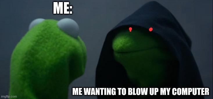 me when im getting yelled at or getting question wrong | ME:; ME WANTING TO BLOW UP MY COMPUTER | image tagged in memes,evil kermit | made w/ Imgflip meme maker