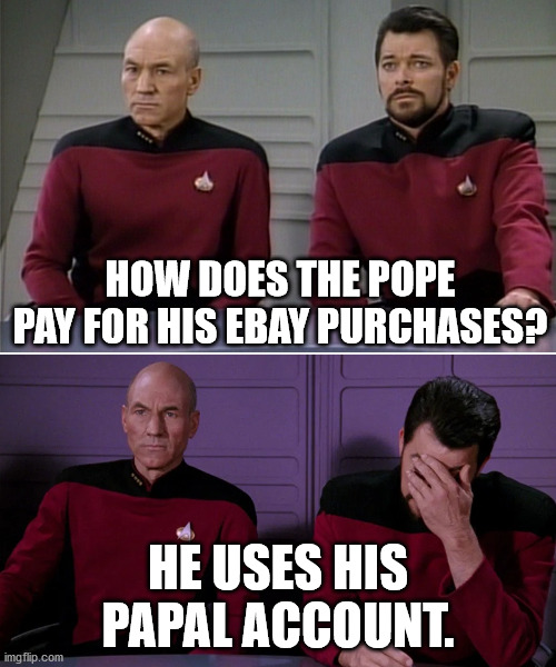 Picard Riker listening to a pun | HOW DOES THE POPE PAY FOR HIS EBAY PURCHASES? HE USES HIS PAPAL ACCOUNT. | image tagged in picard riker listening to a pun | made w/ Imgflip meme maker