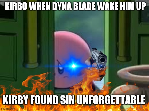 KIRBO WHEN DYNA BLADE WAKE HIM UP; KIRBY FOUND SIN UNFORGETTABLE | image tagged in kirby,memes,funny memes | made w/ Imgflip meme maker