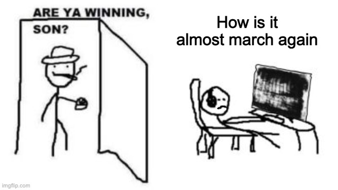 Are ya winning, son? | How is it almost march again | image tagged in are ya winning son | made w/ Imgflip meme maker