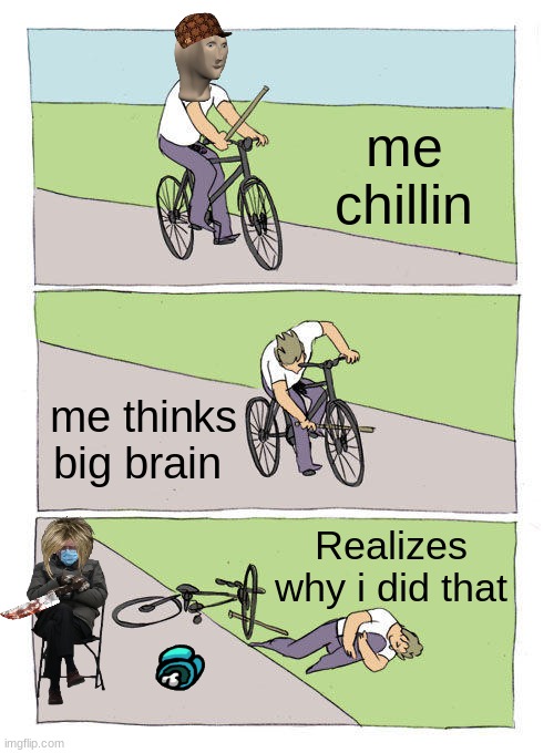 OW | me chillin; me thinks big brain; Realizes why i did that | image tagged in memes,bike fall | made w/ Imgflip meme maker