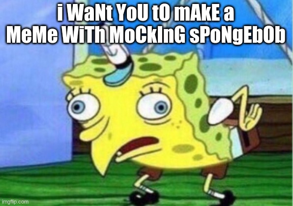 Mocking Spongebob Meme | i WaNt YoU tO mAkE a MeMe WiTh MoCkInG sPoNgEbOb | image tagged in memes,mocking spongebob | made w/ Imgflip meme maker