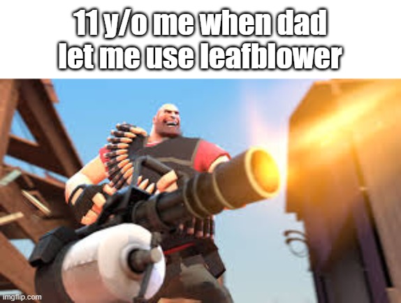 using leafblower be like |  11 y/o me when dad let me use leafblower | image tagged in heavy,tf2,tf2 heavy,memes | made w/ Imgflip meme maker
