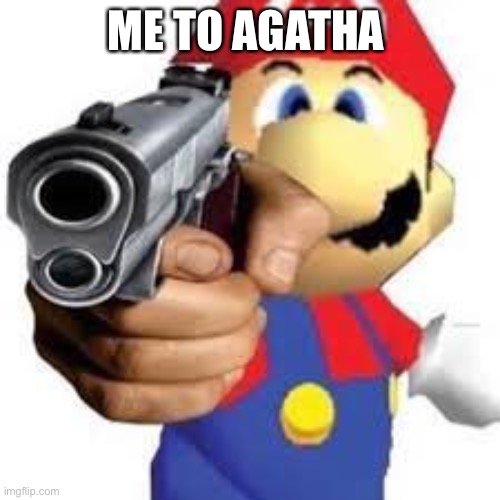 Mario gun man | ME TO AGATHA | image tagged in mario gun man | made w/ Imgflip meme maker
