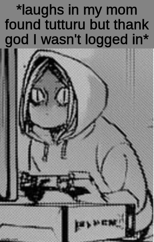 Kenma | *laughs in my mom found tutturu but thank god I wasn't logged in* | image tagged in kenma | made w/ Imgflip meme maker