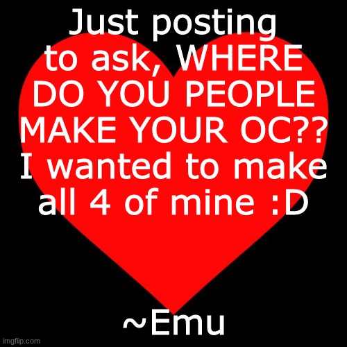 Heart |  Just posting to ask, WHERE DO YOU PEOPLE MAKE YOUR OC?? I wanted to make all 4 of mine :D; ~Emu | image tagged in heart | made w/ Imgflip meme maker