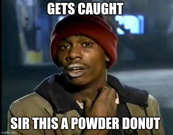Y'all Got Any More Of That Meme | GETS CAUGHT; SIR THIS A POWDER DONUT | image tagged in memes,y'all got any more of that | made w/ Imgflip meme maker