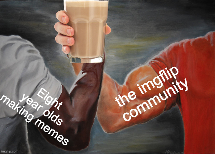 Choccy milk is everywhere | the imgflip community; Eight year olds making memes | image tagged in memes,epic handshake | made w/ Imgflip meme maker