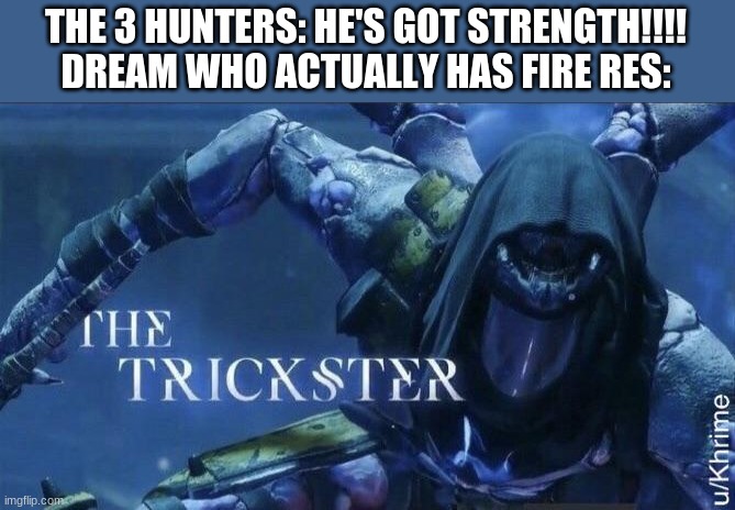 The Trickster | THE 3 HUNTERS: HE'S GOT STRENGTH!!!!
DREAM WHO ACTUALLY HAS FIRE RES: | image tagged in the trickster | made w/ Imgflip meme maker
