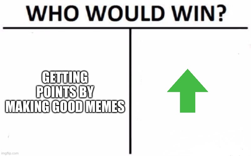 Upvote | GETTING POINTS BY MAKING GOOD MEMES | image tagged in memes,who would win | made w/ Imgflip meme maker