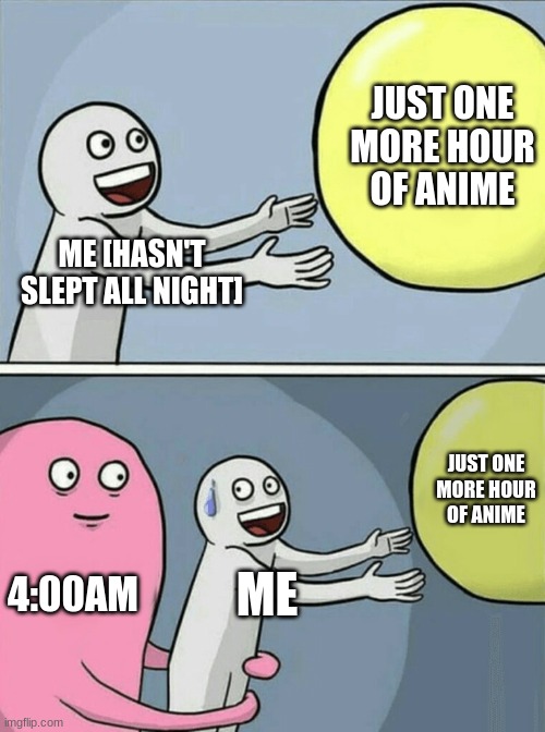 Running Away Balloon Meme | JUST ONE MORE HOUR OF ANIME; ME [HASN'T SLEPT ALL NIGHT]; JUST ONE MORE HOUR OF ANIME; 4:00AM; ME | image tagged in memes,running away balloon | made w/ Imgflip meme maker