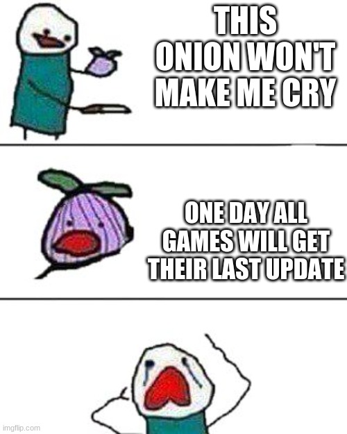 this onion won't make me cry |  THIS ONION WON'T MAKE ME CRY; ONE DAY ALL GAMES WILL GET THEIR LAST UPDATE | image tagged in this onion won't make me cry | made w/ Imgflip meme maker